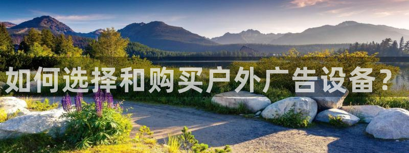 杏宇平台怎么样赚钱：如何选择和购买户外广告设备？