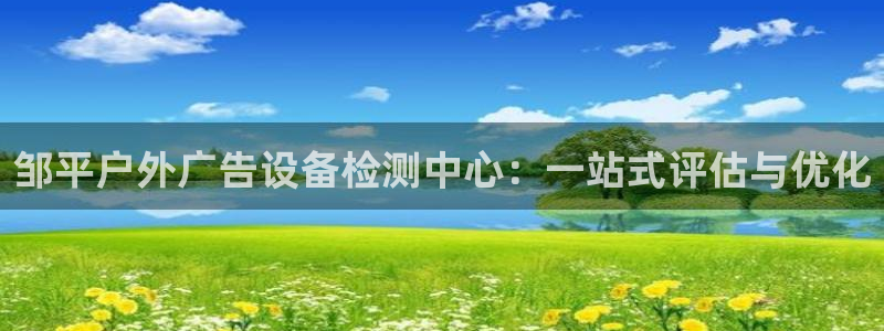 杏宇平台注册登录：邹平户外广告设备检测中心：一站式评估与优化