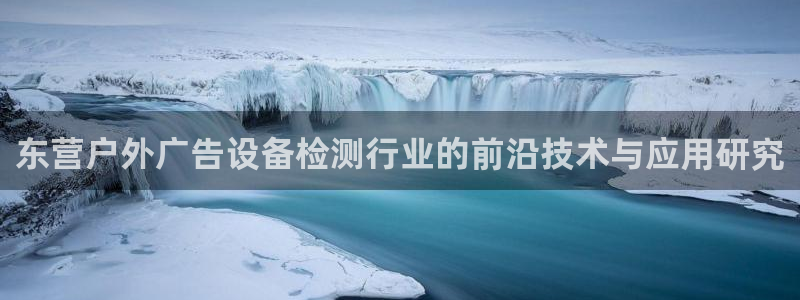 杏宇平台代理怎么样啊：东营户外广告设备检测行业的前沿技术与应用研究