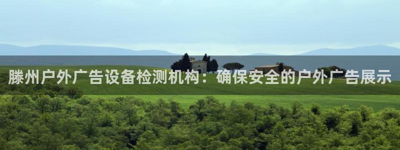 杏宇平台怎么样知乎：滕州户外广告设备检测机构：确保安全的户外广告展示