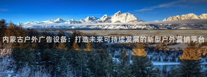 杏宇平台测速链接：内蒙古户外广告设备：打造未来可持续发展的新型户外营销平台