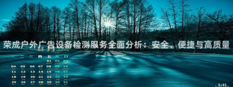 杏宇平台招商：荣成户外广告设备检测服务全面分析：安全、便捷与高质量