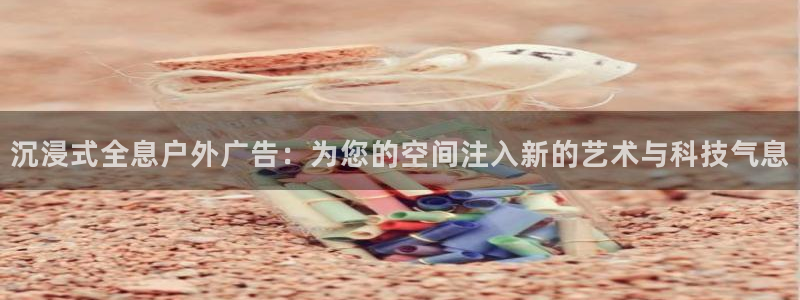 杏宇平台官网注册：沉浸式全息户外广告：为