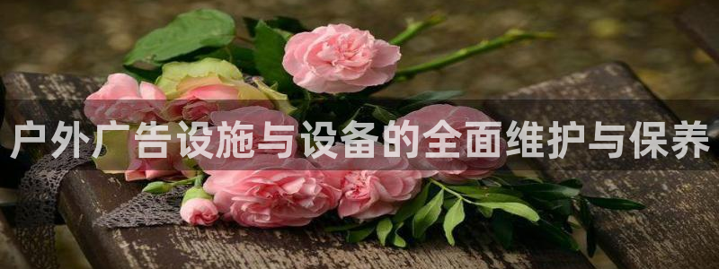 杏宇平台注册地址在哪里：户外广告设施与设备的全面维护与保养