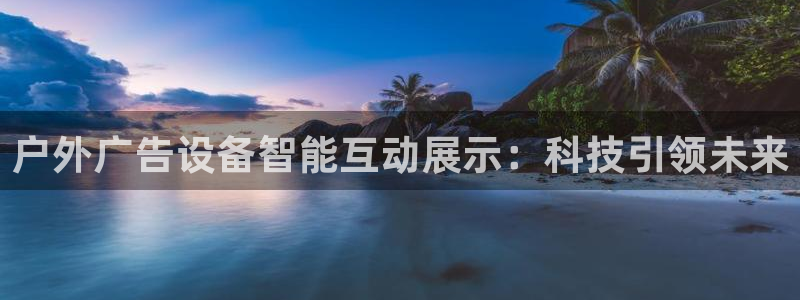 杏宇平台代理怎么样：户外广告设备智能互动