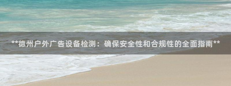 杏宇平台开户：**德州户外广告设备检测：