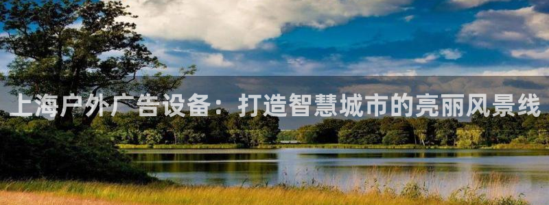 杏宇平台代理怎么样可靠吗：上海户外广告设备：打造智慧城市的亮丽风景线