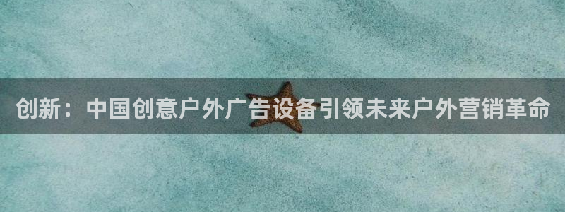 杏宇平台招商电话号码：创新：中国创意户外