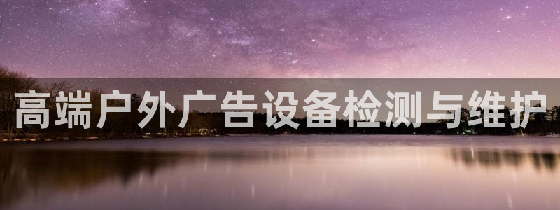 杏宇平台代理：高端户外广告设备检测与维护
